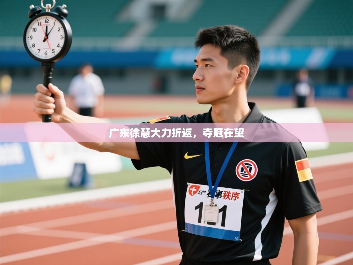 广东徐慧大力折返，夺冠在望  第2张